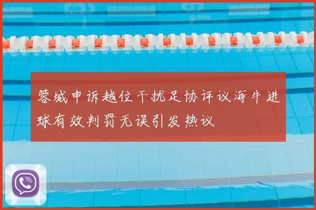 蓉城申诉越位干扰足协评议海牛进球有效判罚无误引发热议