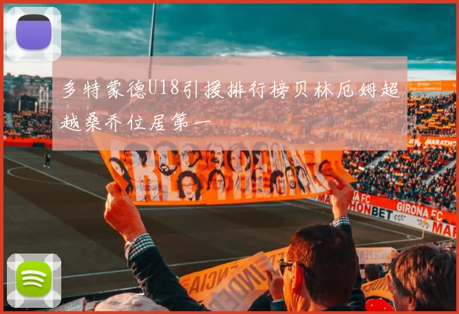 多特蒙德U18引援排行榜贝林厄姆超越桑乔位居第一