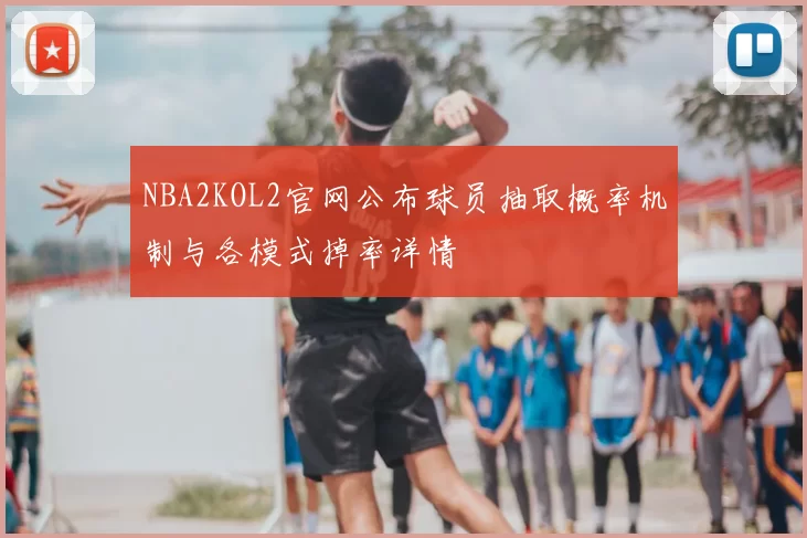 NBA2KOL2官网公布球员抽取概率机制与各模式掉率详情
