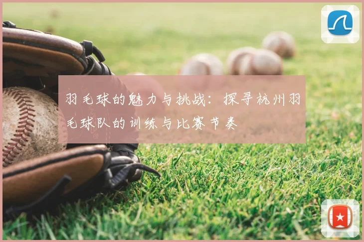 羽毛球的魅力与挑战:探寻杭州羽毛球队的训练与比赛节奏