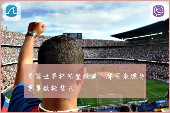 男篮世界杯完整报道:球星表现与赛事数据盘点