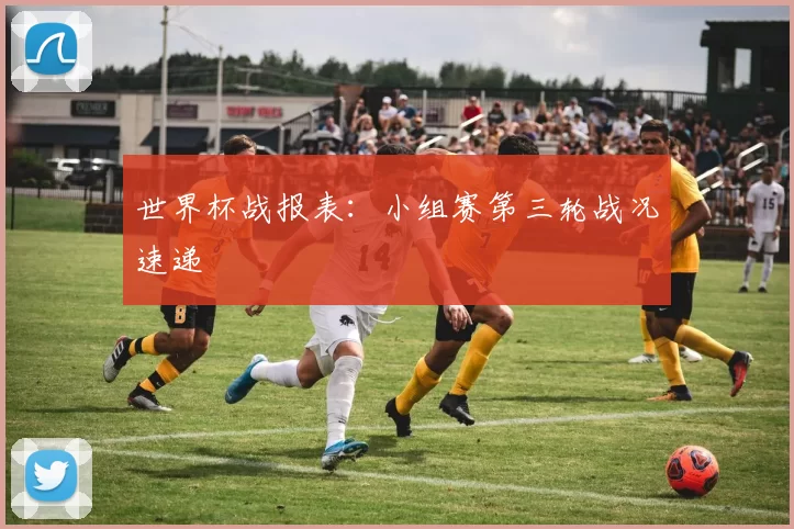 世界杯战报表:小组赛第三轮战况速递