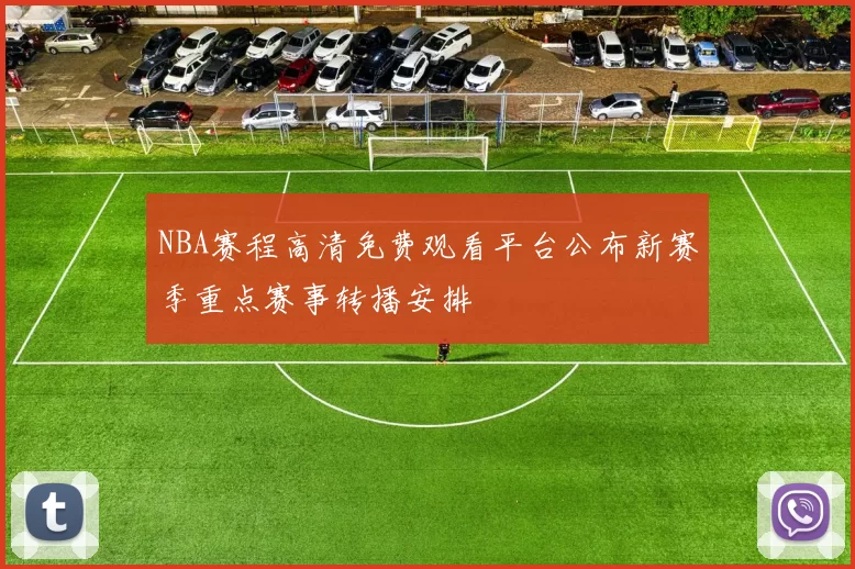 NBA赛程高清免费观看平台公布新赛季重点赛事转播安排