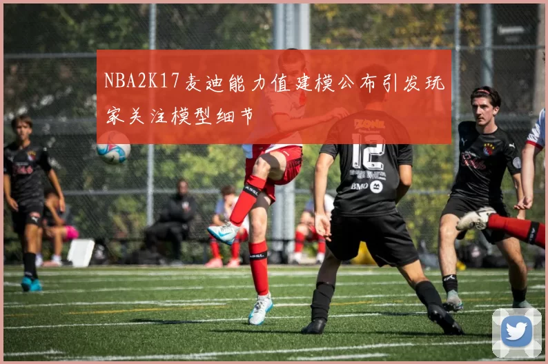 NBA2K17麦迪能力值建模公布引发玩家关注模型细节