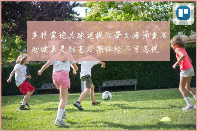 多特蒙德为球迷提供睾丸癌筛查活动健康是财富定期体检不可忽视