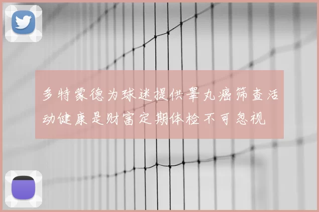 多特蒙德为球迷提供睾丸癌筛查活动健康是财富定期体检不可忽视