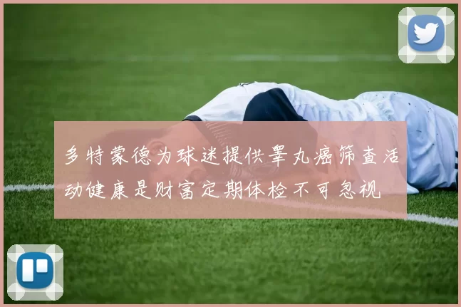 多特蒙德为球迷提供睾丸癌筛查活动健康是财富定期体检不可忽视