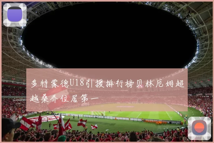 多特蒙德U18引援排行榜贝林厄姆超越桑乔位居第一