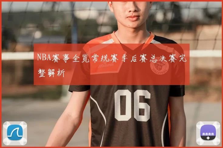 NBA赛事全览常规赛季后赛总决赛完整解析