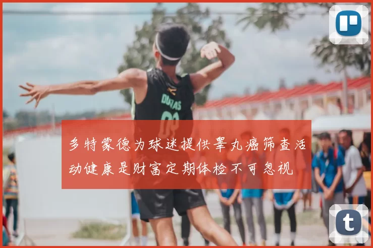 多特蒙德为球迷提供睾丸癌筛查活动健康是财富定期体检不可忽视