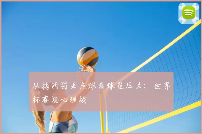 从梅西罚丢点球看球星压力:世界杯赛场心理战