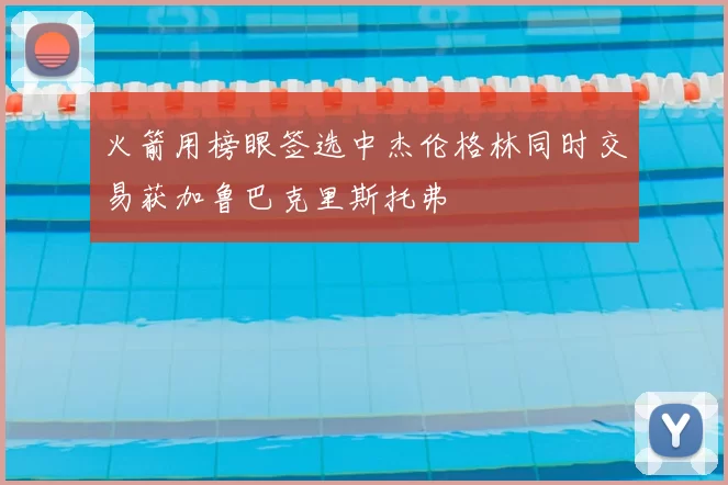 火箭用榜眼签选中杰伦格林同时交易获加鲁巴克里斯托弗