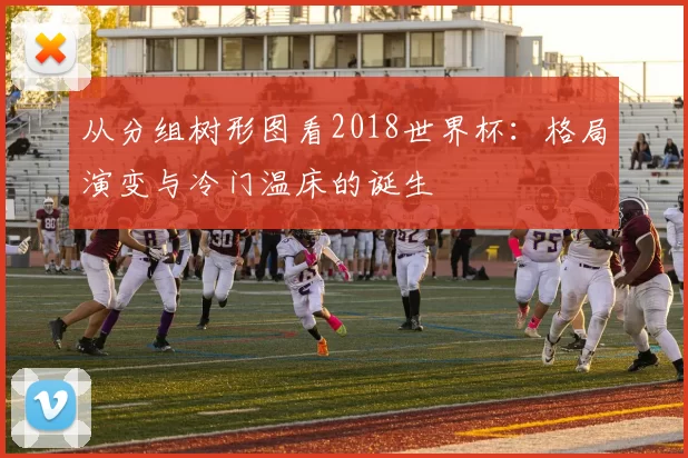 从分组树形图看2018世界杯：格局演变与冷门温床的诞生