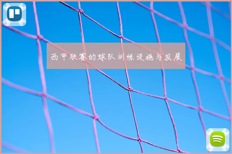 西甲联赛的球队训练设施与发展