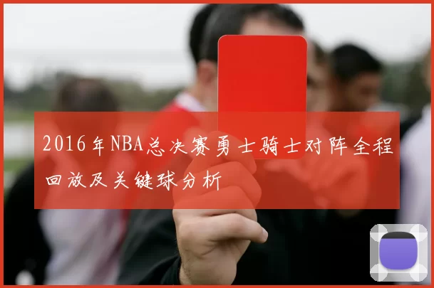 2016年NBA总决赛勇士骑士对阵全程回放及关键球分析
