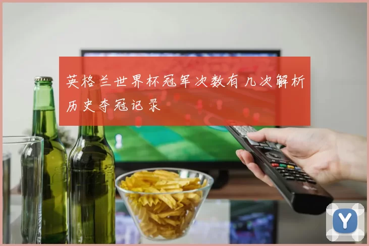 英格兰世界杯冠军次数有几次解析历史夺冠记录