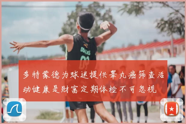 多特蒙德为球迷提供睾丸癌筛查活动健康是财富定期体检不可忽视