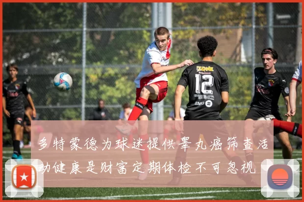 多特蒙德为球迷提供睾丸癌筛查活动健康是财富定期体检不可忽视