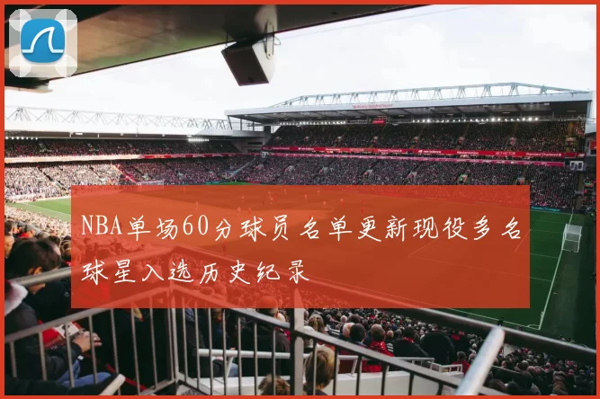 NBA单场60分球员名单更新现役多名球星入选历史纪录