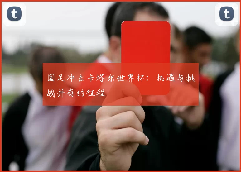 国足冲击卡塔尔世界杯:机遇与挑战并存的征程