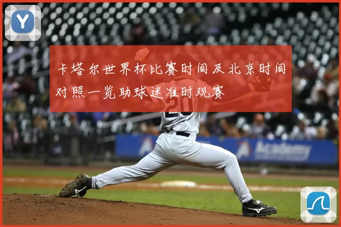 卡塔尔世界杯比赛时间及北京时间对照一览助球迷准时观赛