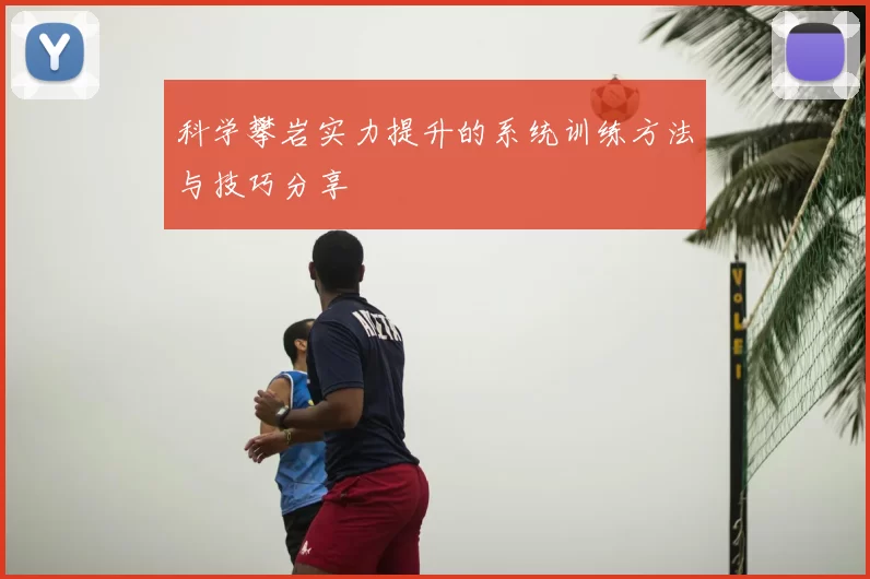 科学攀岩实力提升的系统训练方法与技巧分享
