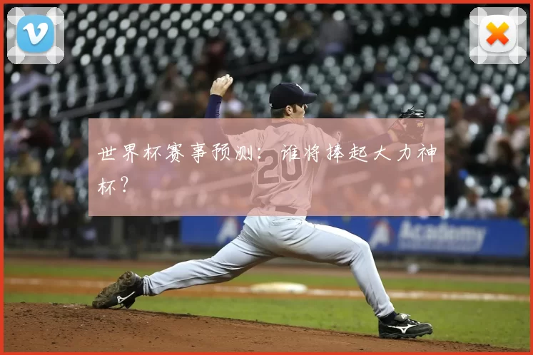 世界杯赛事预测:谁将捧起大力神杯?
