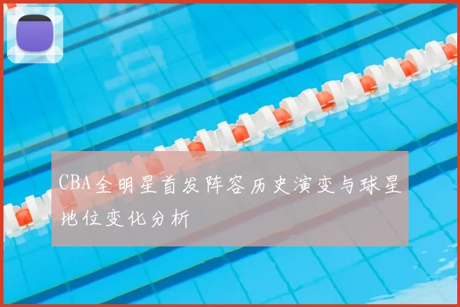 CBA全明星首发阵容历史演变与球星地位变化分析