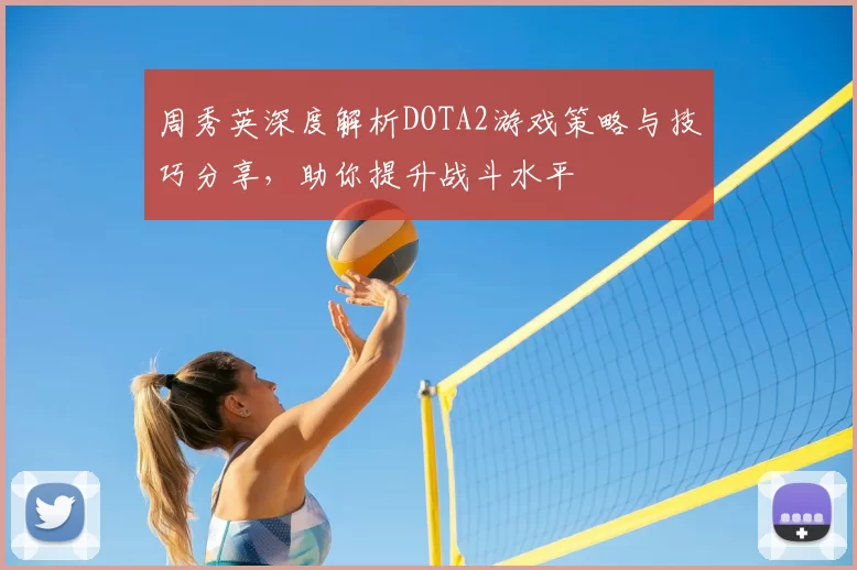 周秀英深度解析DOTA2游戏策略与技巧分享,助你提升战斗水平