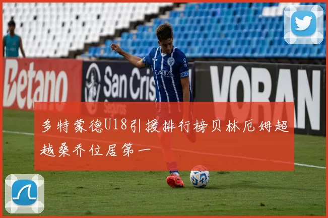 多特蒙德U18引援排行榜贝林厄姆超越桑乔位居第一