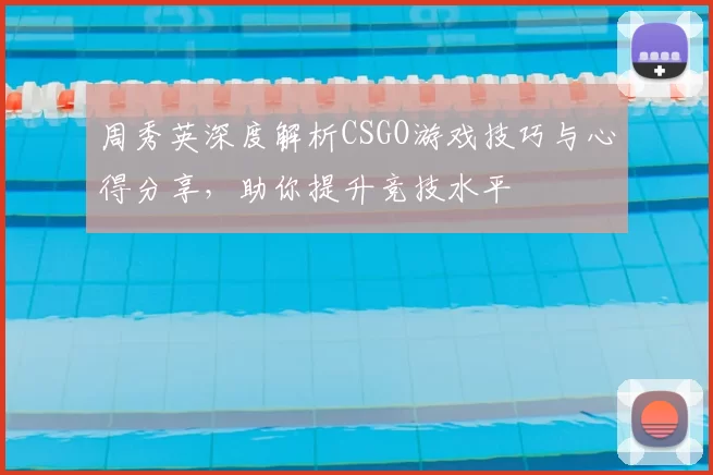 周秀英深度解析CSGO游戏技巧与心得分享,助你提升竞技水平