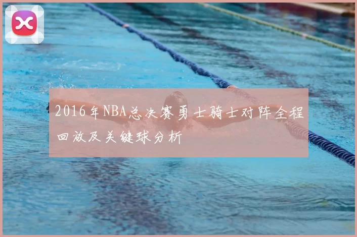 2016年NBA总决赛勇士骑士对阵全程回放及关键球分析
