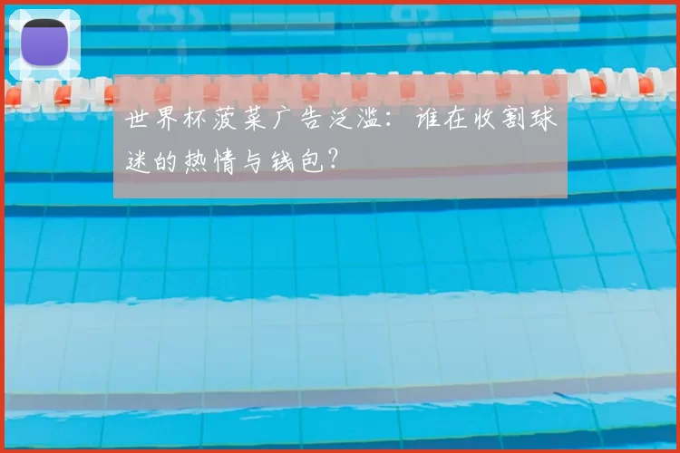 世界杯菠菜广告泛滥：谁在收割球迷的热情与钱包？