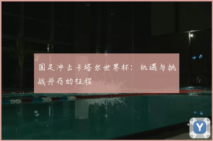 国足冲击卡塔尔世界杯:机遇与挑战并存的征程