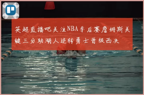 英超直播吧关注NBA季后赛詹姆斯关键三分助湖人逆转勇士晋级西决