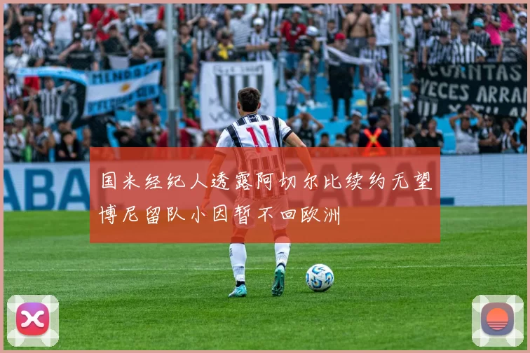 国米经纪人透露阿切尔比续约无望博尼留队小因暂不回欧洲