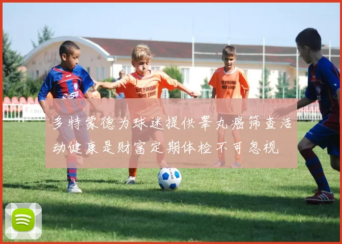 多特蒙德为球迷提供睾丸癌筛查活动健康是财富定期体检不可忽视