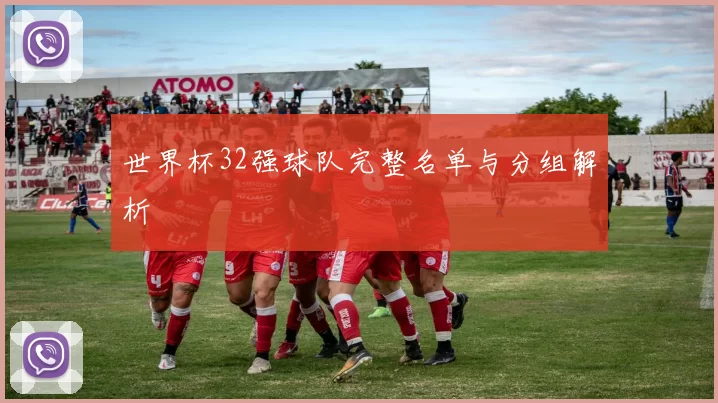 世界杯32强球队完整名单与分组解析