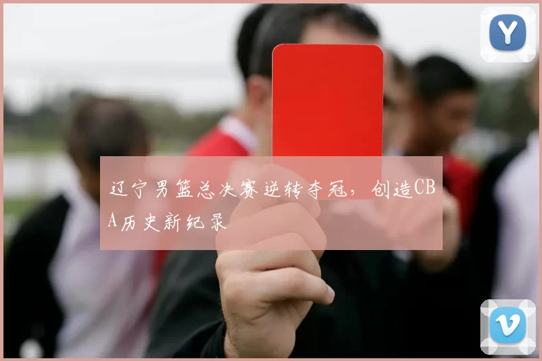 辽宁男篮总决赛逆转夺冠，创造CBA历史新纪录