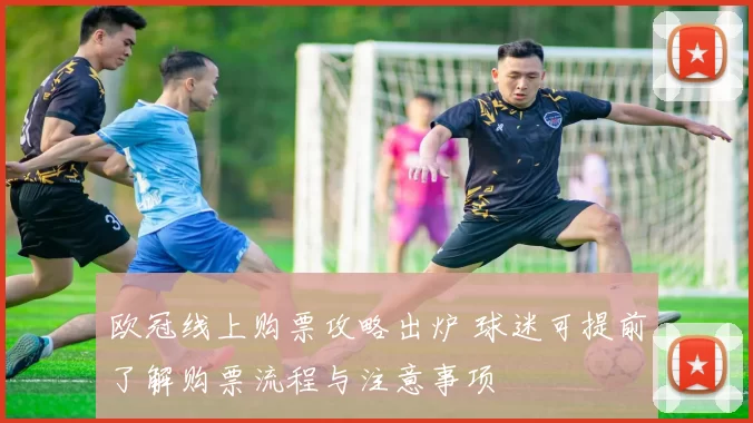 欧冠线上购票攻略出炉 球迷可提前了解购票流程与注意事项