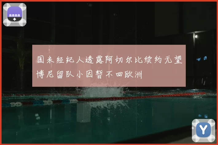 国米经纪人透露阿切尔比续约无望博尼留队小因暂不回欧洲
