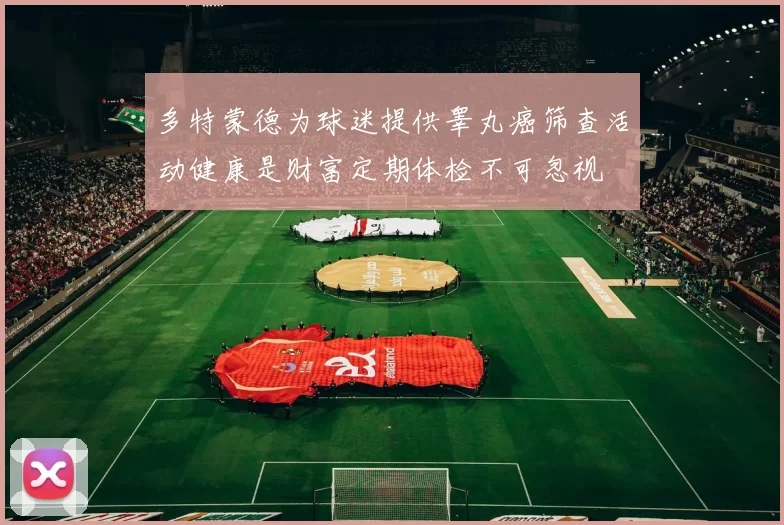 多特蒙德为球迷提供睾丸癌筛查活动健康是财富定期体检不可忽视