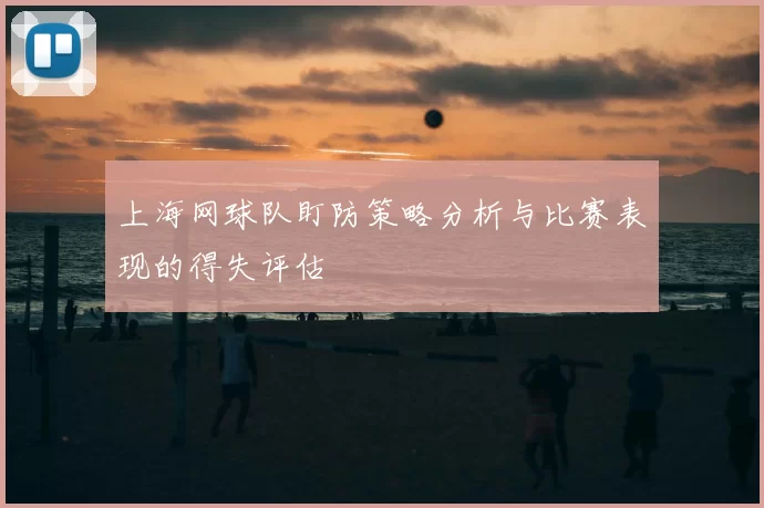 上海网球队盯防策略分析与比赛表现的得失评估