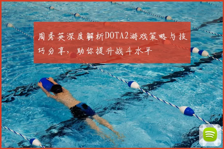 周秀英深度解析DOTA2游戏策略与技巧分享,助你提升战斗水平
