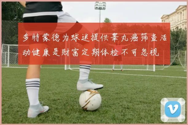 多特蒙德为球迷提供睾丸癌筛查活动健康是财富定期体检不可忽视