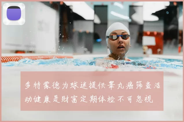 多特蒙德为球迷提供睾丸癌筛查活动健康是财富定期体检不可忽视