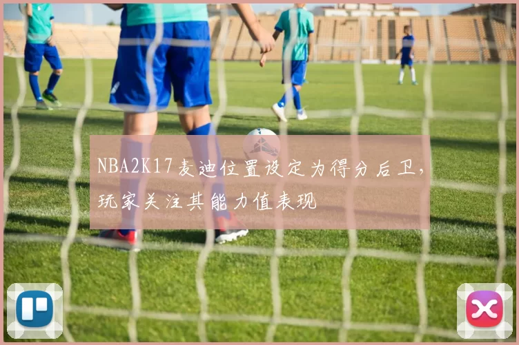 NBA2K17麦迪位置设定为得分后卫，玩家关注其能力值表现