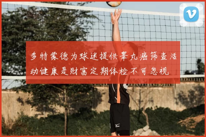 多特蒙德为球迷提供睾丸癌筛查活动健康是财富定期体检不可忽视