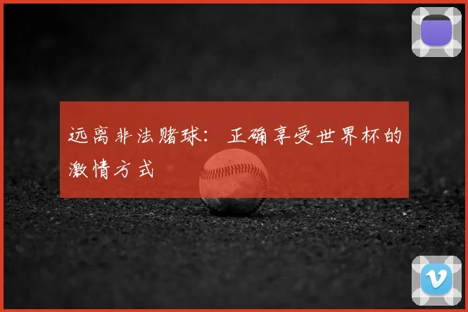 远离非法赌球:正确享受世界杯的激情方式