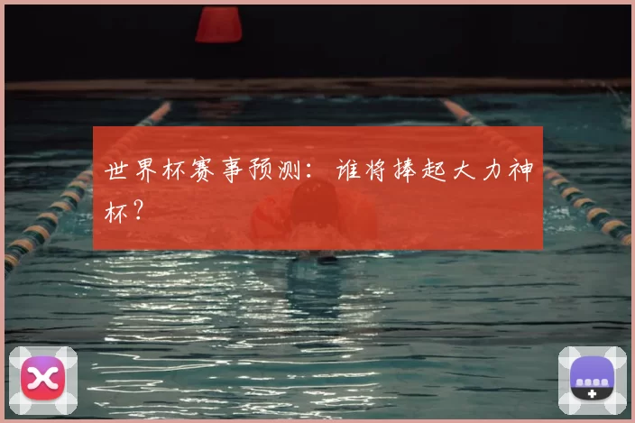 世界杯赛事预测:谁将捧起大力神杯?